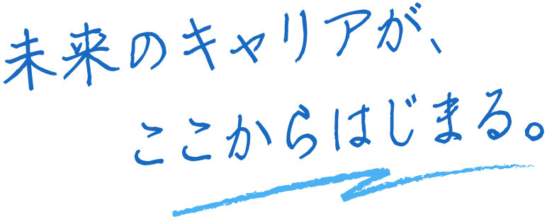 未来のキャリアが、ここからはじまる。