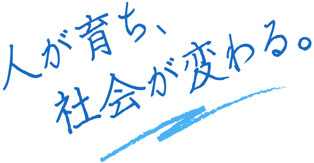 人が育ち、社会が変わる。